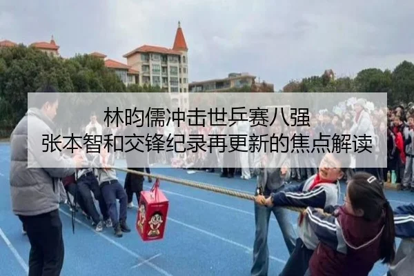 林昀儒冲击世乒赛八强 张本智和交锋纪录再更新的焦点解读